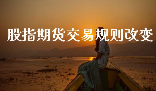 股指期货交易规则改变_https://wap.hpmsj.cn_期货交易_第1张