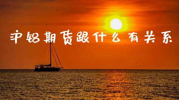 沪铝期货跟什么有关系_https://wap.hpmsj.cn_债券投资_第1张