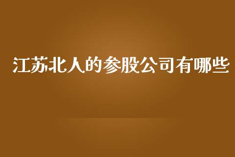 江苏北人的参股公司有哪些_https://wap.hpmsj.cn_金融机构_第1张