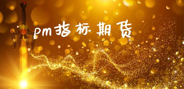 pm指标期货_https://wap.hpmsj.cn_基金分析_第1张