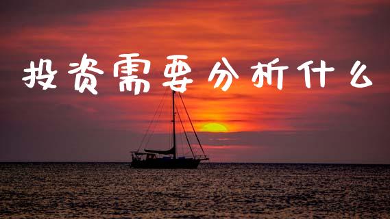 投资需要分析什么_https://wap.hpmsj.cn_期货交易_第1张