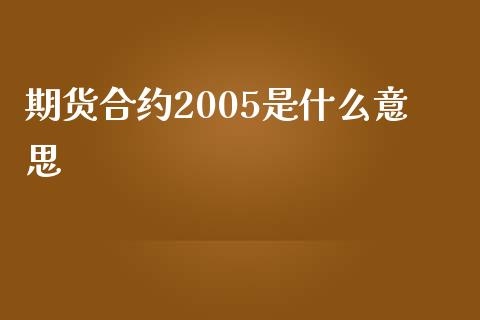 期货合约2005是什么意思_https://wap.hpmsj.cn_债券投资_第1张