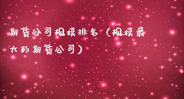 期货公司规模排名（规模最大的期货公司）_https://wap.hpmsj.cn_外汇汇率_第1张