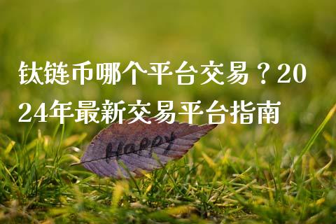 钛链币哪个平台交易？2024年最新交易平台指南_https://wap.hpmsj.cn_外汇汇率_第1张