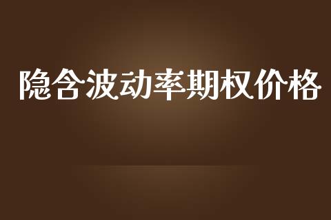 隐含波动率期权价格_https://wap.hpmsj.cn_财经时评_第1张