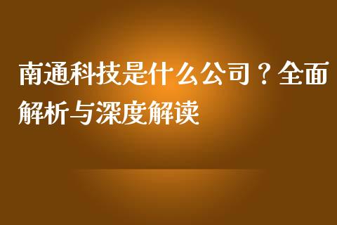 南通科技是什么公司？全面解析与深度解读_https://wap.hpmsj.cn_期货交易_第1张