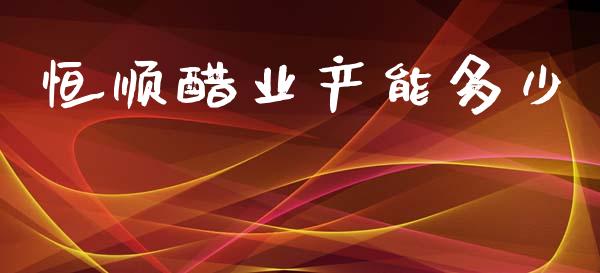 恒顺醋业产能多少_https://wap.hpmsj.cn_基金分析_第1张