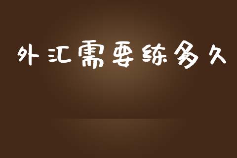 外汇需要练多久_https://wap.hpmsj.cn_基金分析_第1张