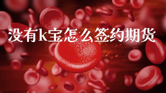 没有k宝怎么签约期货_https://wap.hpmsj.cn_债券投资_第1张