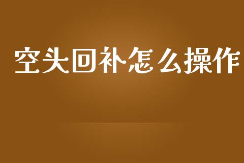 空头回补怎么操作_https://wap.hpmsj.cn_基金分析_第1张