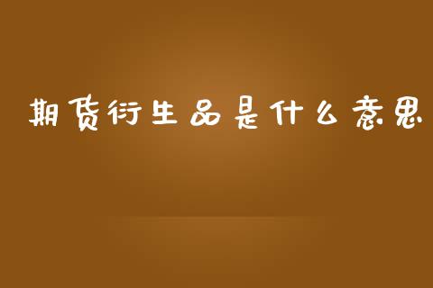 期货衍生品是什么意思_https://wap.hpmsj.cn_金融机构_第1张