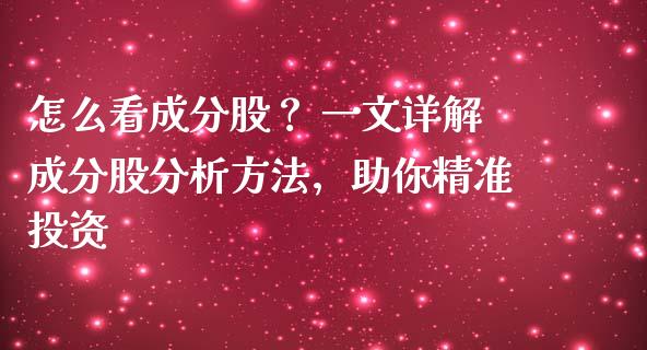 怎么看成分股? 一文详解成分股分析方法,助你精准投资_外汇汇率_第1张_财经时评_基金分析_期货交易_金融机构_外汇汇率_债券投资 怎么看成分股? 一文详解成分股分析方法,助你精准投资_https://wap.hpmsj.cn_外汇汇率_第1张