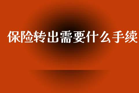保险转出需要什么手续_https://wap.hpmsj.cn_外汇汇率_第1张