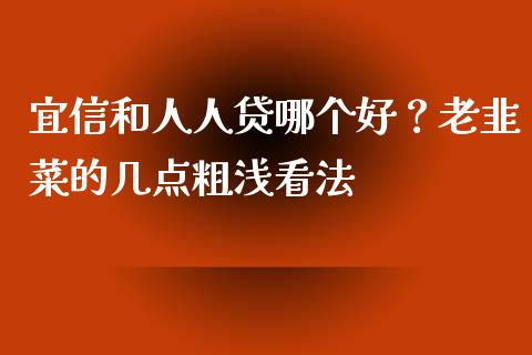 宜信和人人贷哪个好？老韭菜的几点粗浅看法_https://wap.hpmsj.cn_期货交易_第1张