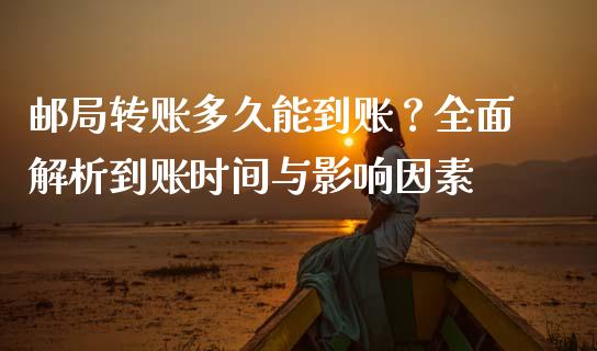 邮局转账多久能到账？全面解析到账时间与影响因素_https://wap.hpmsj.cn_金融机构_第1张
