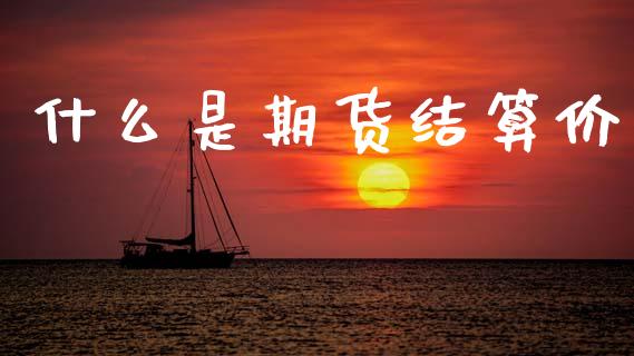 什么是期货结算价_https://wap.hpmsj.cn_基金分析_第1张