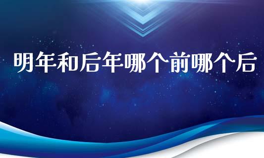明年和后年哪个前哪个后_https://wap.hpmsj.cn_基金分析_第1张