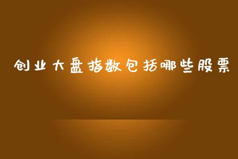 创业大盘指数包括哪些股票_https://wap.hpmsj.cn_外汇汇率_第1张