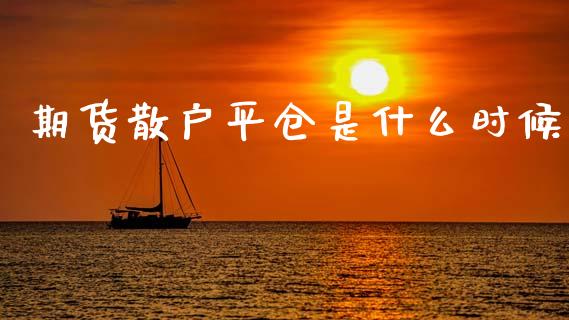 期货散户平仓是什么时候_https://wap.hpmsj.cn_基金分析_第1张