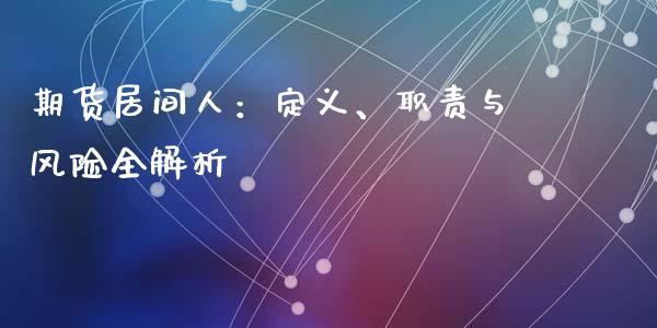 期货居间人：定义、职责与风险全解析_https://wap.hpmsj.cn_基金分析_第1张