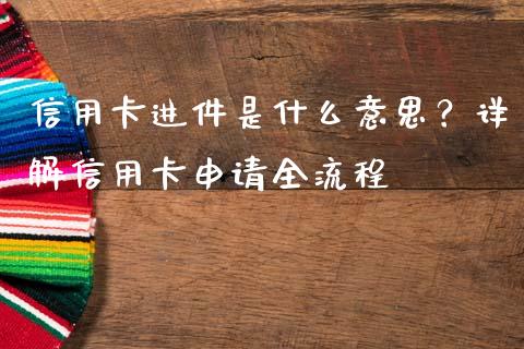 信用卡进件是什么意思？详解信用卡申请全流程_https://wap.hpmsj.cn_财经时评_第1张
