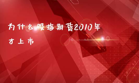 为什么股指期货2010年才上市_https://wap.hpmsj.cn_外汇汇率_第1张