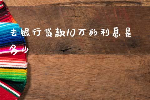 去银行贷款10万的利息是多少_https://wap.hpmsj.cn_债券投资_第1张