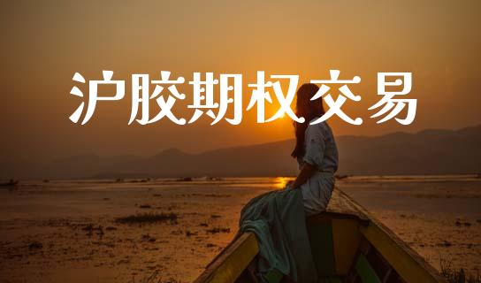 沪胶期权交易_https://wap.hpmsj.cn_外汇汇率_第1张