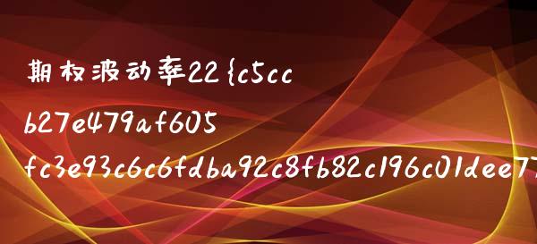 期权波动率22%：含义、影响与应用_https://wap.hpmsj.cn_财经时评_第1张