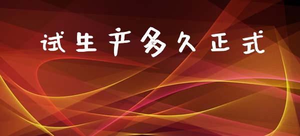 试生产多久正式_https://wap.hpmsj.cn_财经时评_第1张