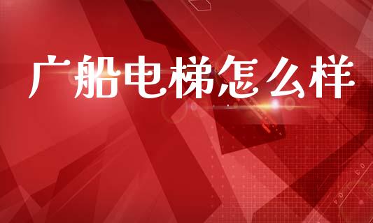 广船电梯怎么样_期货交易_第1张_财经时评_基金分析_期货交易_金融机构_外汇汇率_债券投资 广船电梯怎么样_https://wap.hpmsj.cn_期货交易_第1张