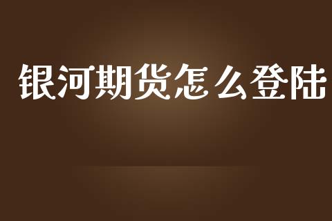 银河期货怎么登陆_https://wap.hpmsj.cn_金融机构_第1张