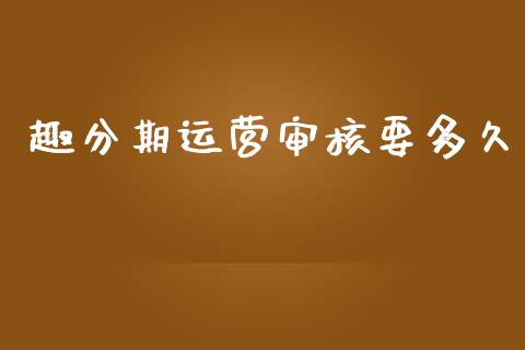 趣分期运营审核要多久_https://wap.hpmsj.cn_基金分析_第1张