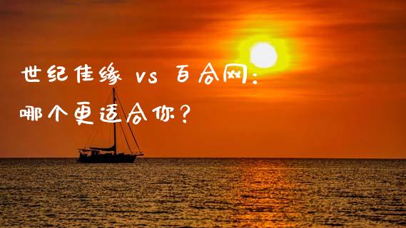 世纪佳缘 vs 百合网：哪个更适合你？_https://wap.hpmsj.cn_债券投资_第1张