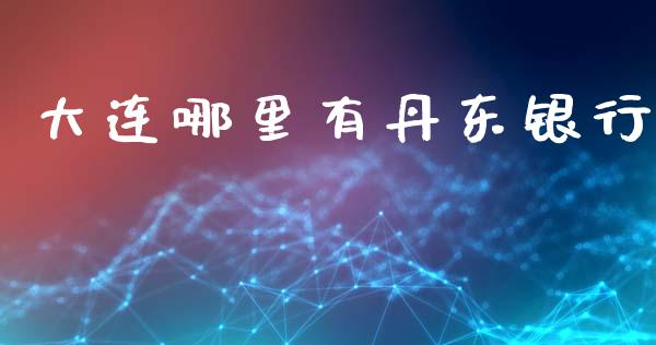 大连哪里有丹东银行_https://wap.hpmsj.cn_财经时评_第1张