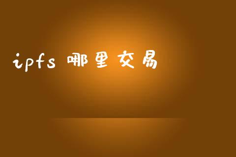 ipfs 哪里交易_https://wap.hpmsj.cn_期货交易_第1张