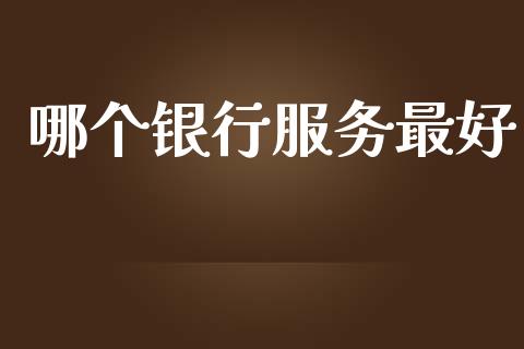 哪个银行服务最好_https://wap.hpmsj.cn_期货交易_第1张