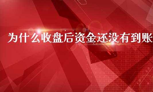 为什么收盘后资金还没有到账_https://wap.hpmsj.cn_期货交易_第1张