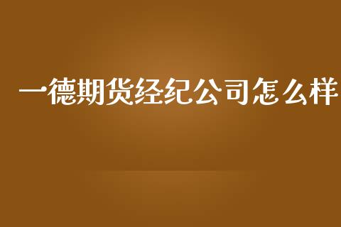 一德期货经纪公司怎么样_https://wap.hpmsj.cn_基金分析_第1张