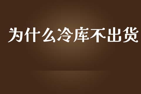 为什么冷库不出货_https://wap.hpmsj.cn_外汇汇率_第1张