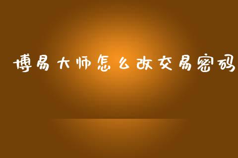 博易大师怎么改交易密码_https://wap.hpmsj.cn_基金分析_第1张