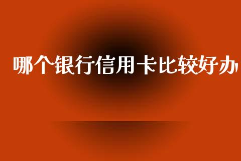 哪个银行信用卡比较好办_https://wap.hpmsj.cn_债券投资_第1张