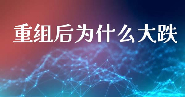 重组后为什么大跌_https://wap.hpmsj.cn_外汇汇率_第1张