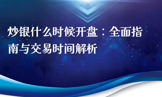 炒银什么时候开盘：全面指南与交易时间解析_https://wap.hpmsj.cn_金融机构_第1张