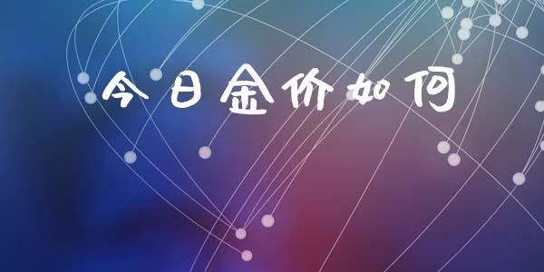 今日金价如何_https://wap.hpmsj.cn_外汇汇率_第1张