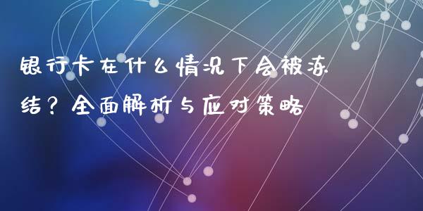 银行卡在什么情况下会被冻结?全面解析与应对策略_基金分析_第1张_财经时评_基金分析_期货交易_金融机构_外汇汇率_债券投资 银行卡在什么情况下会被冻结?全面解析与应对策略_https://wap.hpmsj.cn_基金分析_第1张