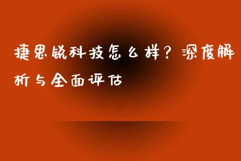 捷思锐科技怎么样？深度解析与全面评估_https://wap.hpmsj.cn_期货交易_第1张