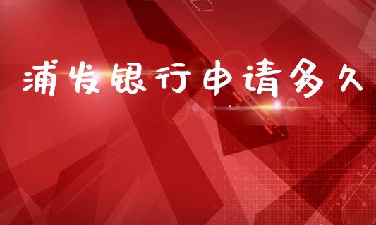 浦发银行申请多久_https://wap.hpmsj.cn_财经时评_第1张