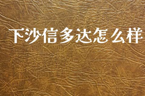 下沙信多达怎么样_https://wap.hpmsj.cn_期货交易_第1张