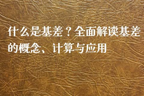 什么是基差？全面解读基差的概念、计算与应用_https://wap.hpmsj.cn_基金分析_第1张